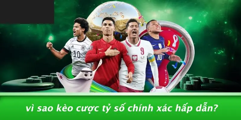 Vì Sao Kèo Cược Tỷ Số Chính Xác Hấp Dẫn?